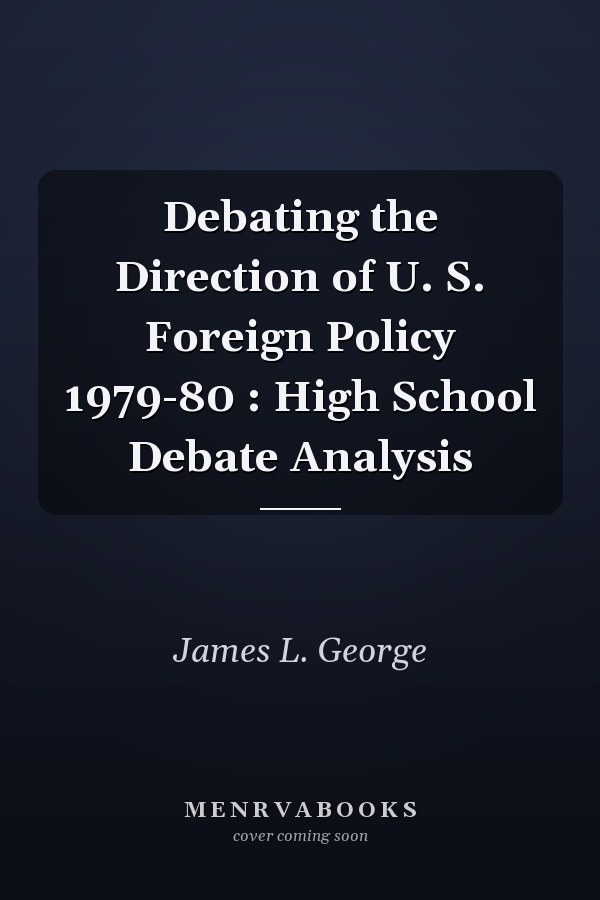 Debating the Direction of U. S. Foreign Policy 1979-80 : High School Debate Analysis
