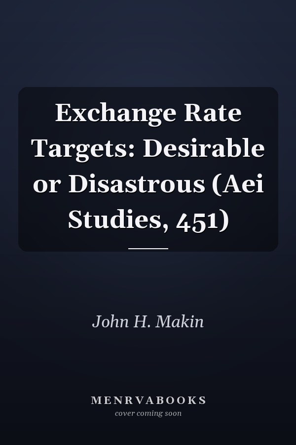 Exchange Rate Targets: Desirable or Disastrous (Aei Studies, 451)