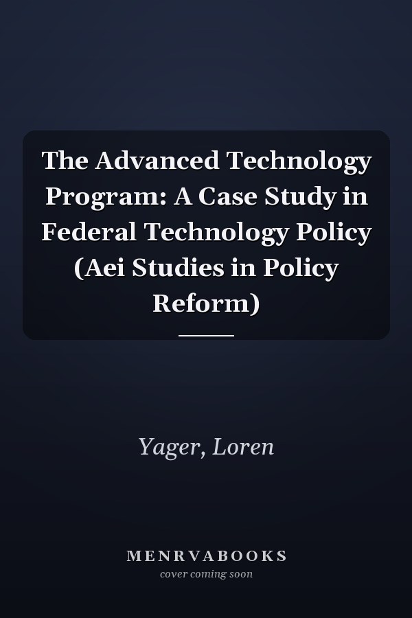The Advanced Technology Program: A Case Study in Federal Technology Policy (Aei Studies in Policy Reform)