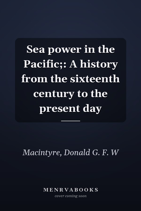 Sea power in the Pacific;: A history from the sixteenth century to the present day