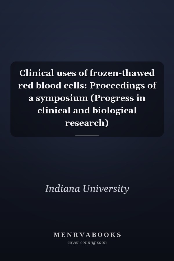 Clinical uses of frozen-thawed red blood cells: Proceedings of a symposium (Progress in clinical and biological research)