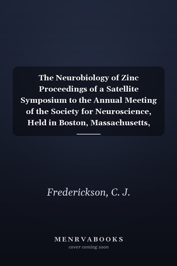 The Neurobiology of Zinc Proceedings of a Satellite Symposium to the Annual Meeting of the Society for Neuroscience, Held in Boston, Massachusetts, November 4-6, 1983 : Deficiency, Toxicity, and Pathology