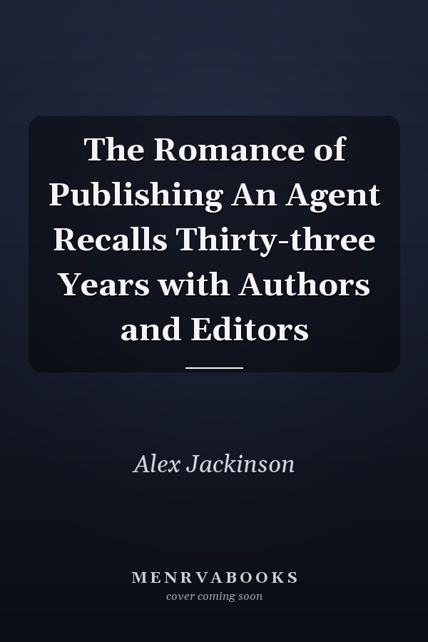 The Romance of Publishing An Agent Recalls Thirty-three Years with Authors and Editors
