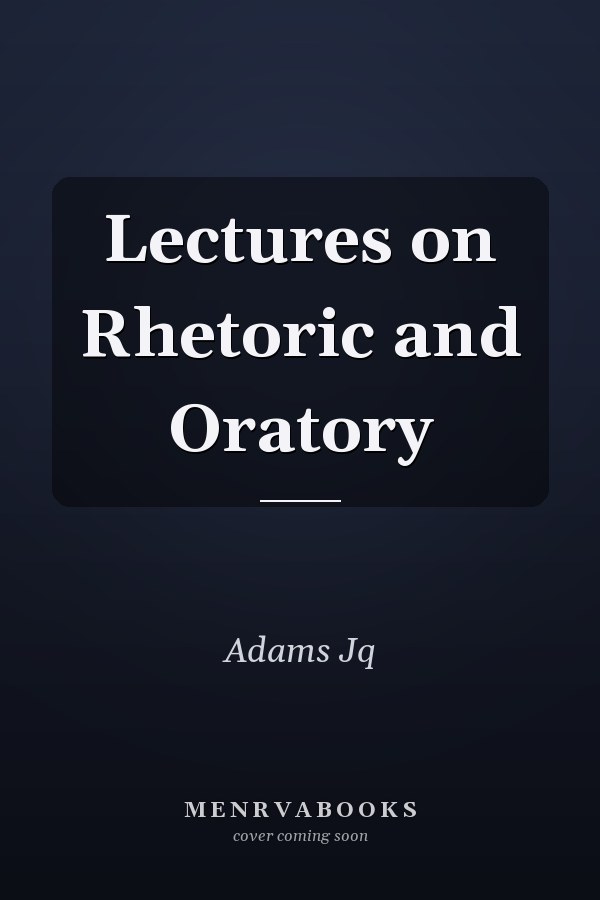Lectures on Rhetoric and Oratory