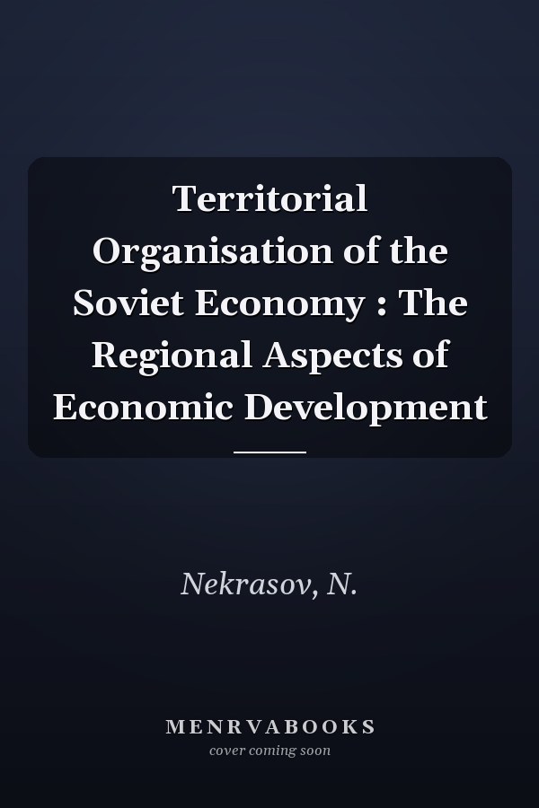 Territorial Organisation of the Soviet Economy : The Regional Aspects of Economic Development
