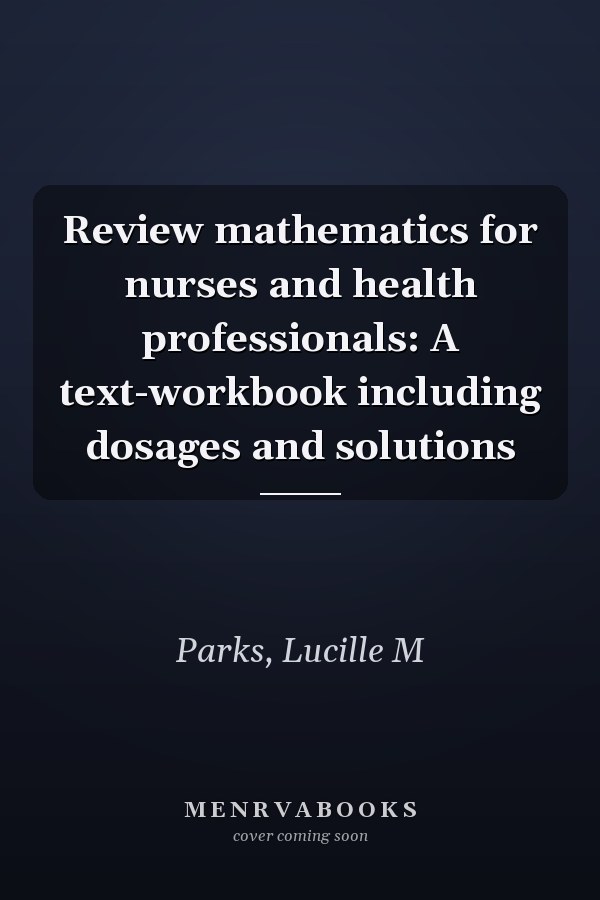 Review mathematics for nurses and health professionals: A text-workbook including dosages and solutions