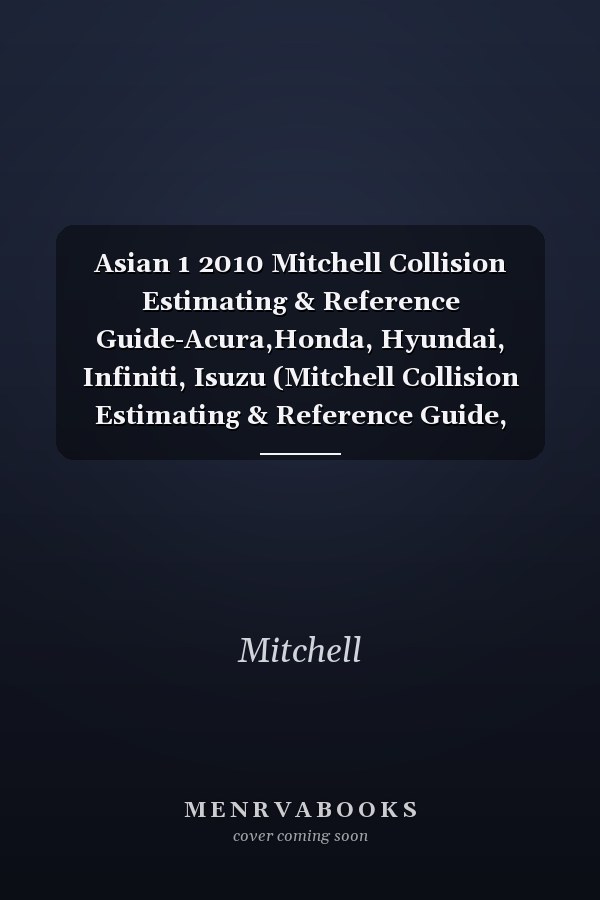 Asian 1 2010 Mitchell Collision Estimating & Reference Guide-Acura,Honda, Hyundai, Infiniti, Isuzu (Mitchell Collision Estimating & Reference Guide, 10/1)