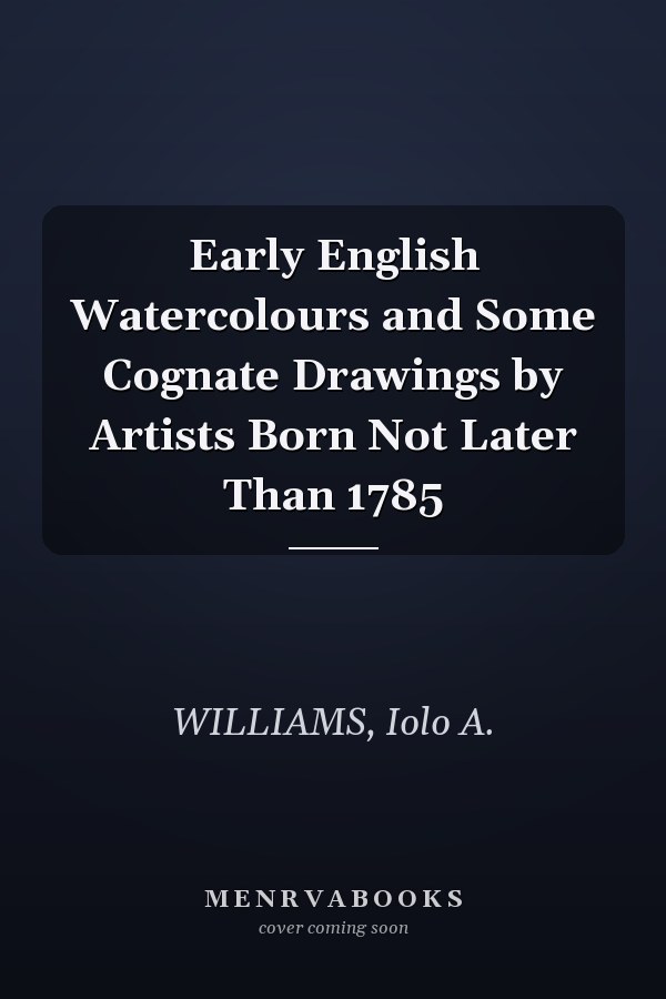 Early English Watercolours and Some Cognate Drawings by Artists Born Not Later Than 1785