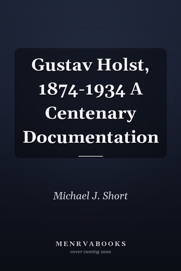 Gustav Holst, 1874-1934 A Centenary Documentation