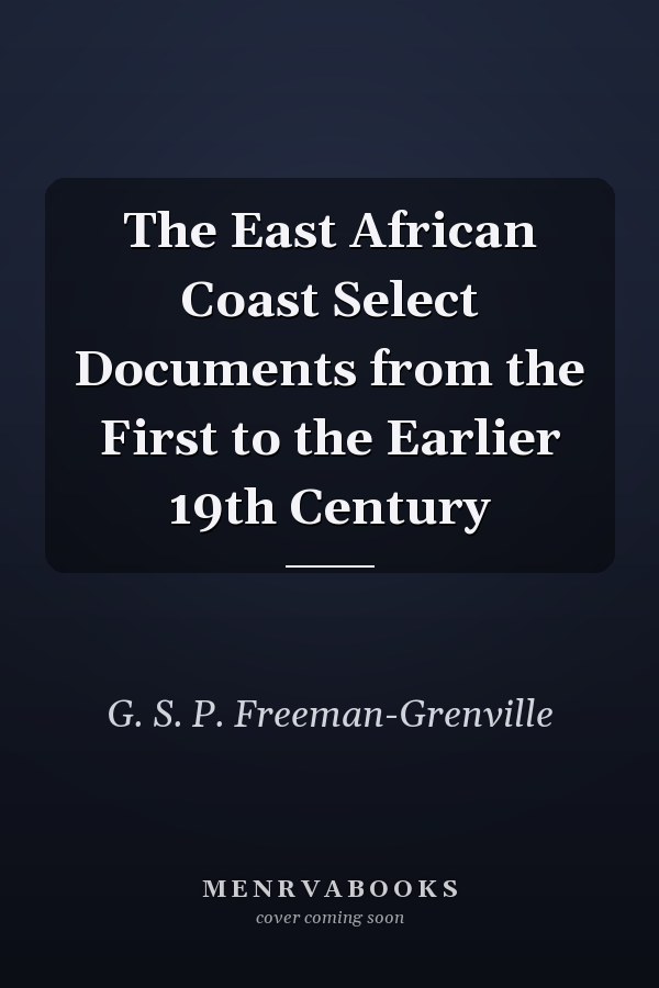 The East African Coast Select Documents from the First to the Earlier 19th Century