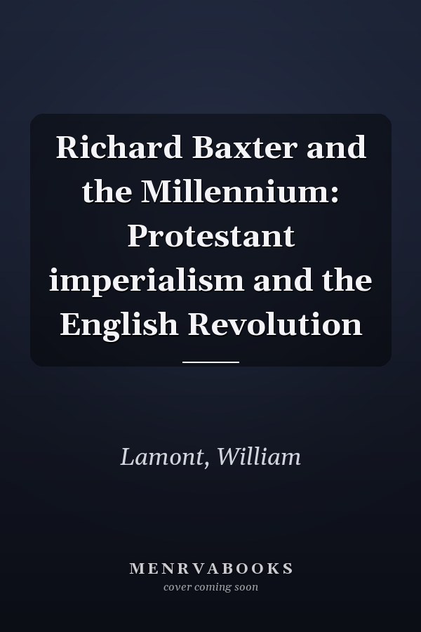 Richard Baxter and the Millennium: Protestant imperialism and the English Revolution