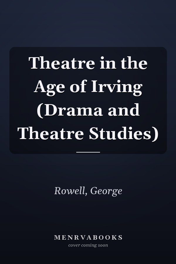 Theatre in the Age of Irving (Drama and Theatre Studies)