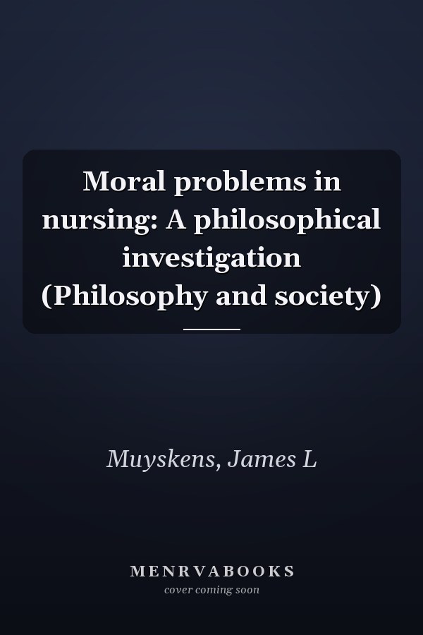 Moral problems in nursing: A philosophical investigation (Philosophy and society)