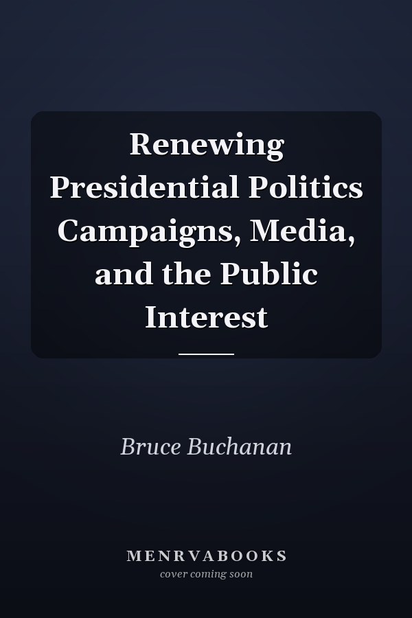 Renewing Presidential Politics Campaigns, Media, and the Public Interest