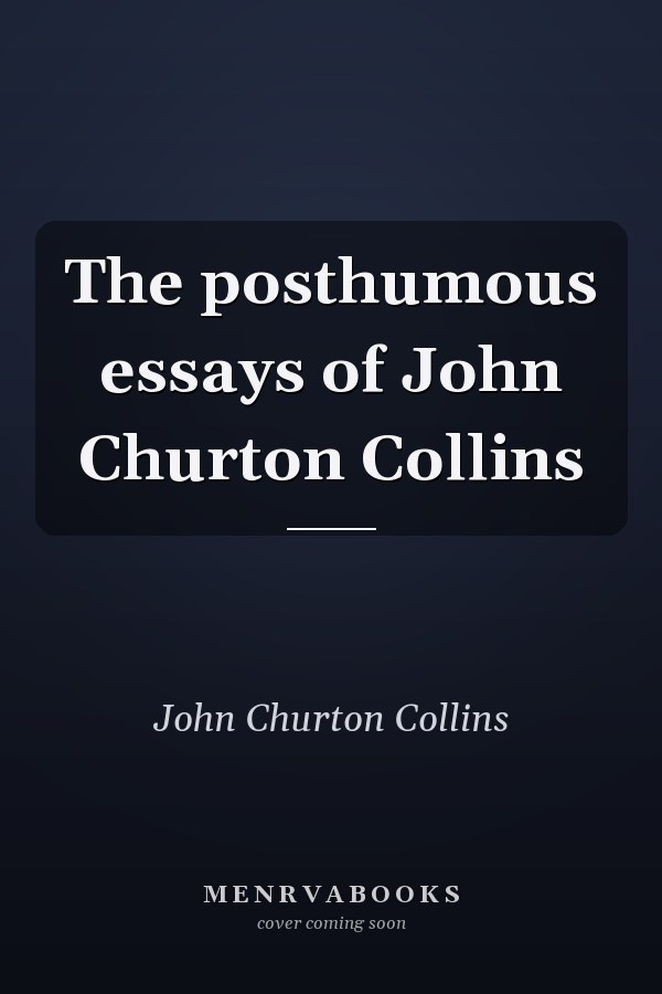 The posthumous essays of John Churton Collins