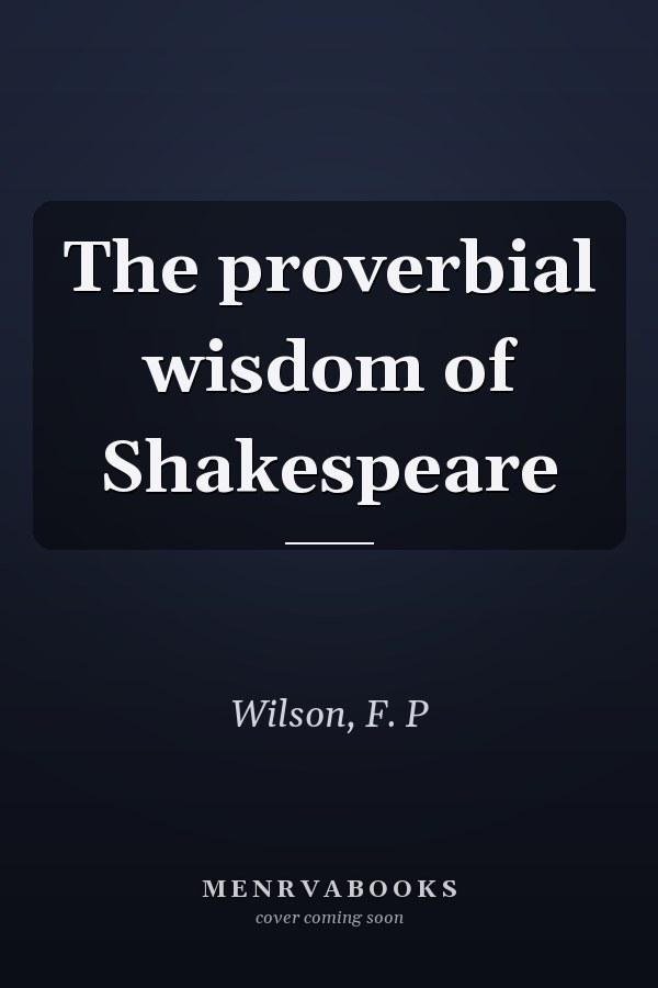 The proverbial wisdom of Shakespeare