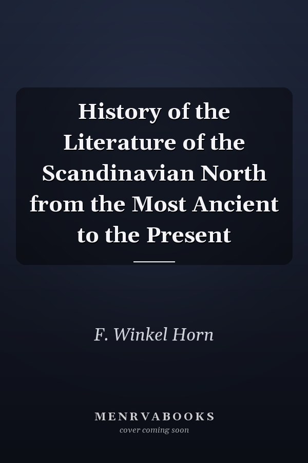 History of the Literature of the Scandinavian North from the Most Ancient to the Present