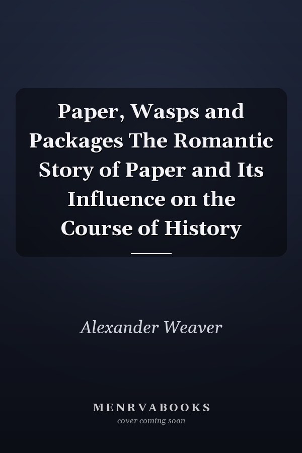 Paper, Wasps and Packages The Romantic Story of Paper and Its Influence on the Course of History