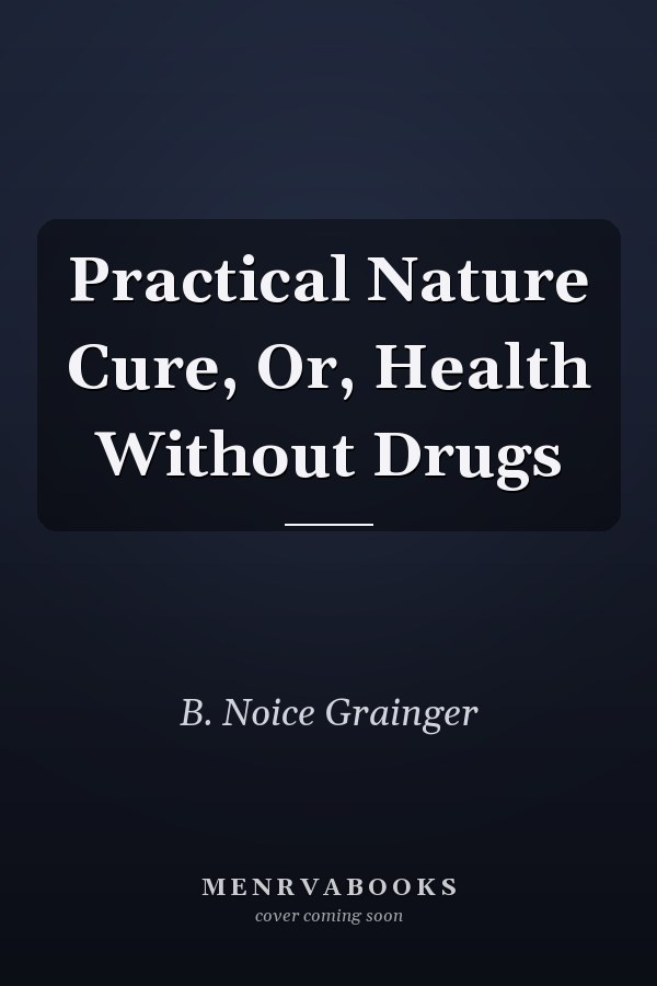 Practical Nature Cure, Or, Health Without Drugs