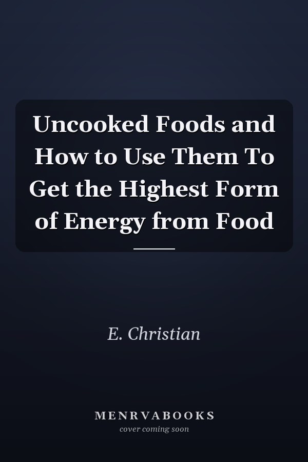 Uncooked Foods and How to Use Them To Get the Highest Form of Energy from Food
