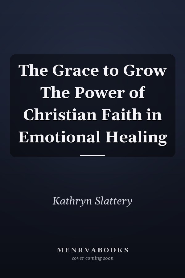 The Grace to Grow The Power of Christian Faith in Emotional Healing