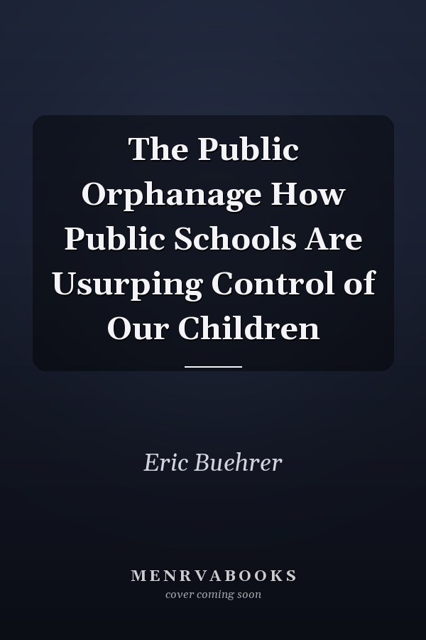 The Public Orphanage How Public Schools Are Usurping Control of Our Children