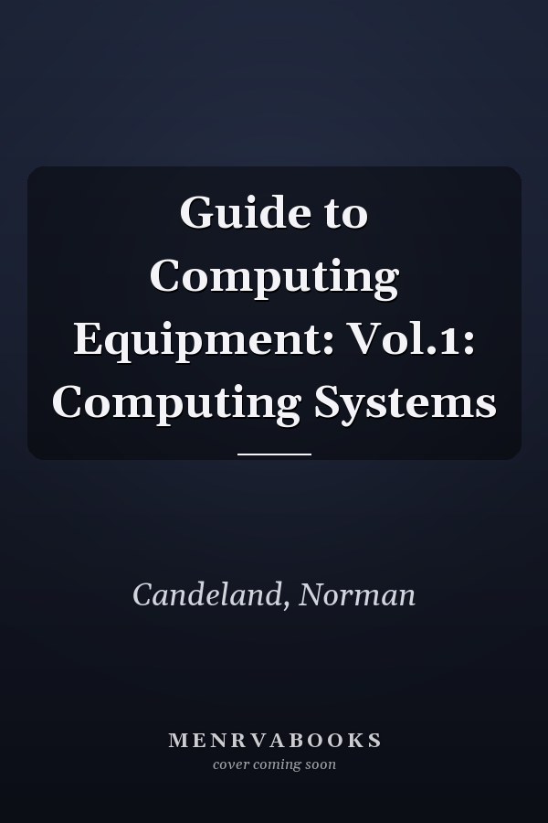 Guide to Computing Equipment: Vol.1: Computing Systems