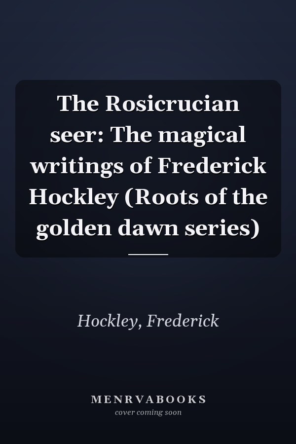 The Rosicrucian seer: The magical writings of Frederick Hockley (Roots of the golden dawn series)