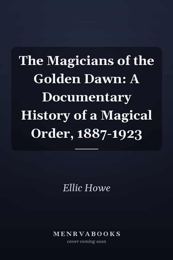 The Magicians of the Golden Dawn: A Documentary History of a Magical Order, 1887-1923