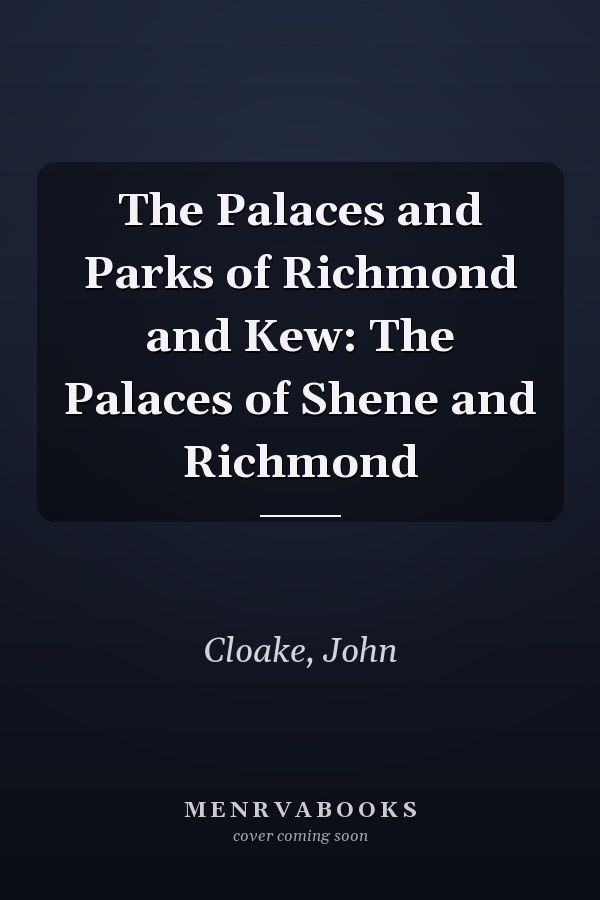 The Palaces and Parks of Richmond and Kew: The Palaces of Shene and Richmond
