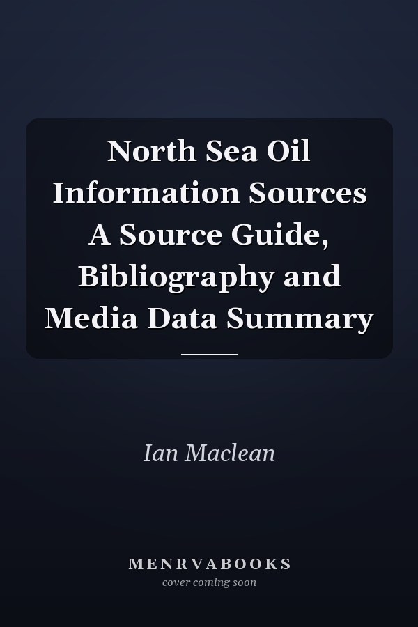 North Sea Oil Information Sources A Source Guide, Bibliography and Media Data Summary