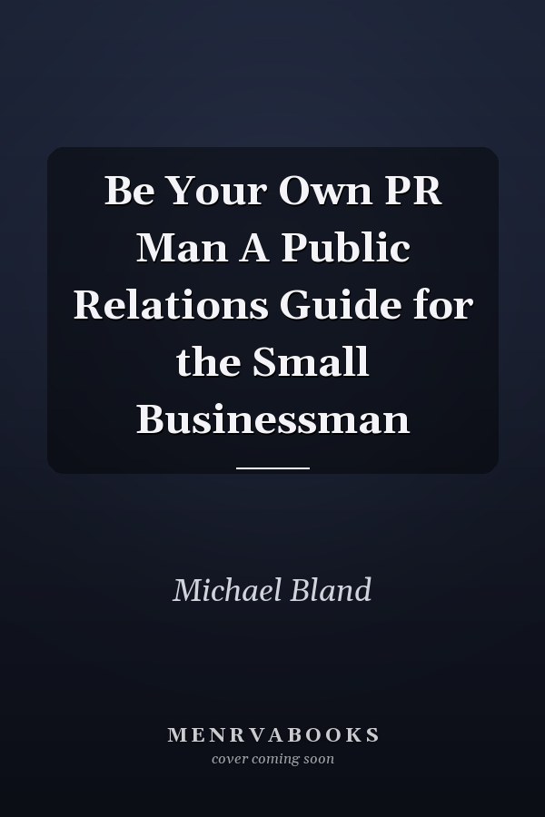 Be Your Own PR Man A Public Relations Guide for the Small Businessman