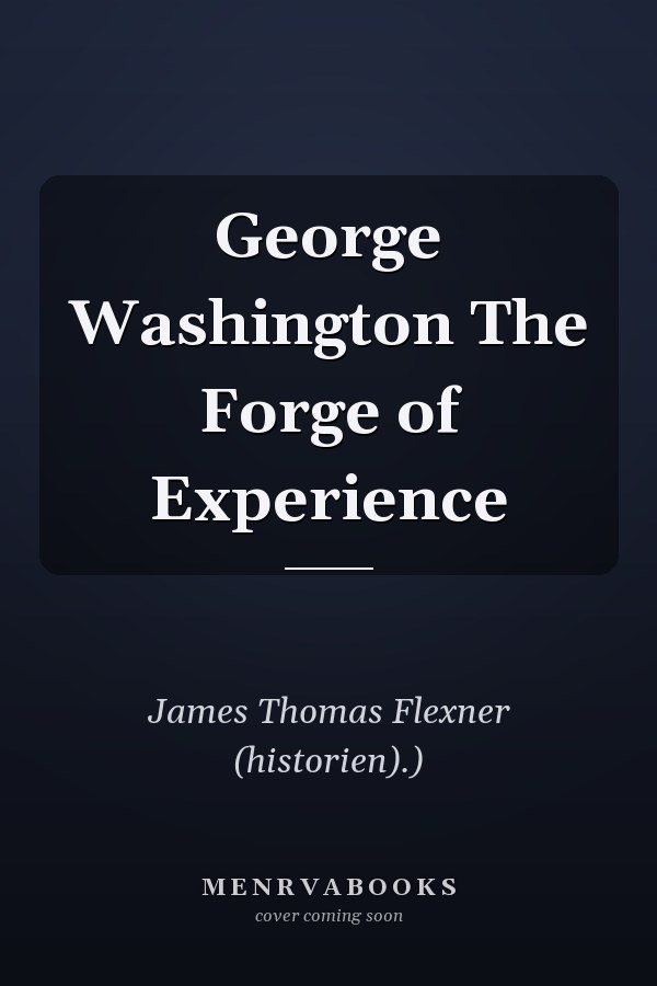 George Washington The Forge of Experience