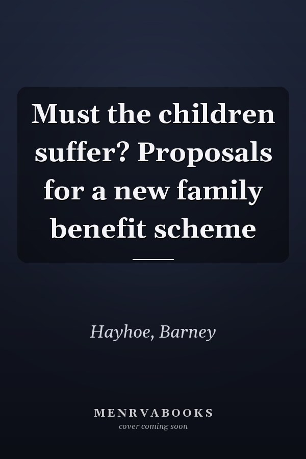 Must the children suffer? Proposals for a new family benefit scheme