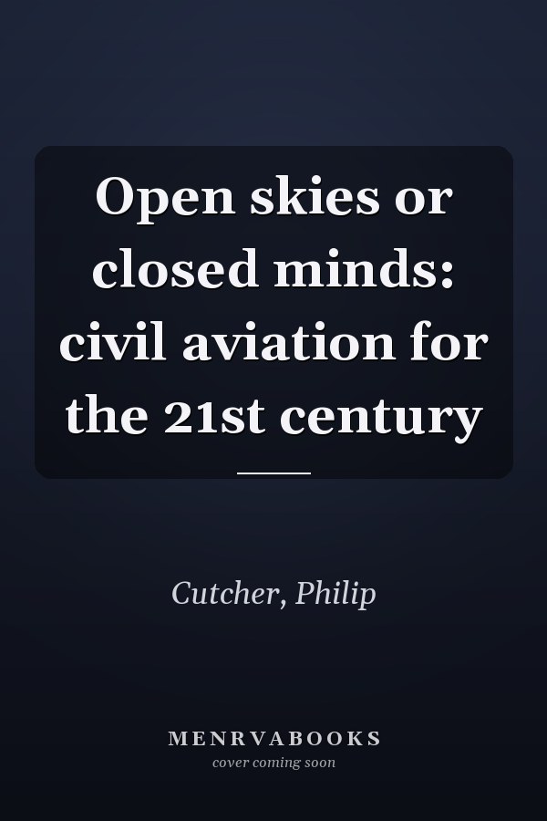 Open skies or closed minds: civil aviation for the 21st century