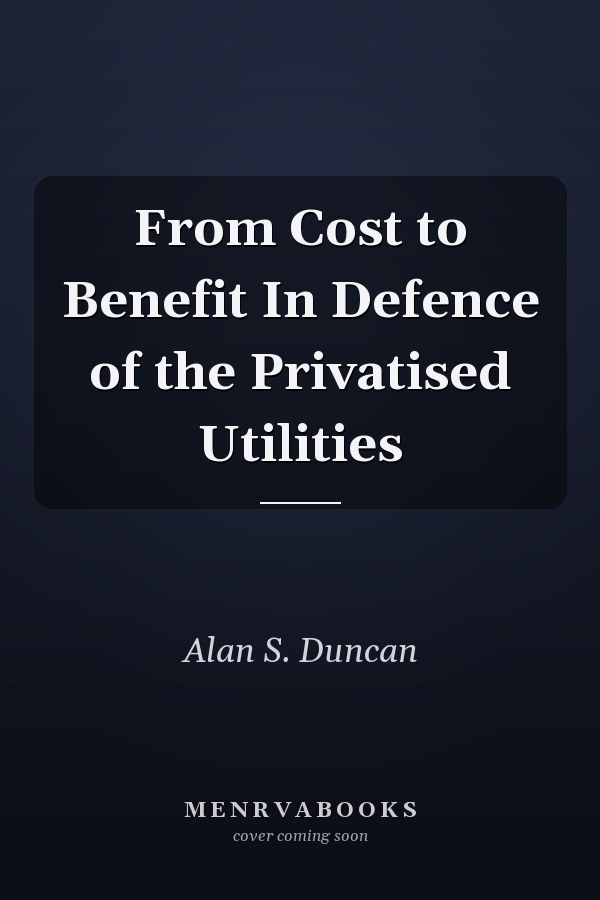From Cost to Benefit In Defence of the Privatised Utilities