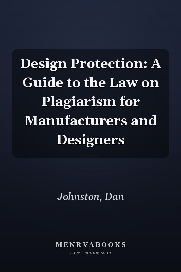 Design Protection: A Guide to the Law on Plagiarism for Manufacturers and Designers