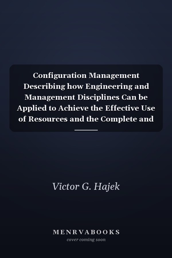 Configuration Management Describing how Engineering and Management Disciplines Can be Applied to Achieve the Effective Use of Resources and the Complete and Accurate Description of the End Products