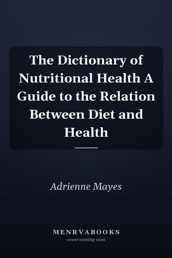 The Dictionary of Nutritional Health A Guide to the Relation Between Diet and Health