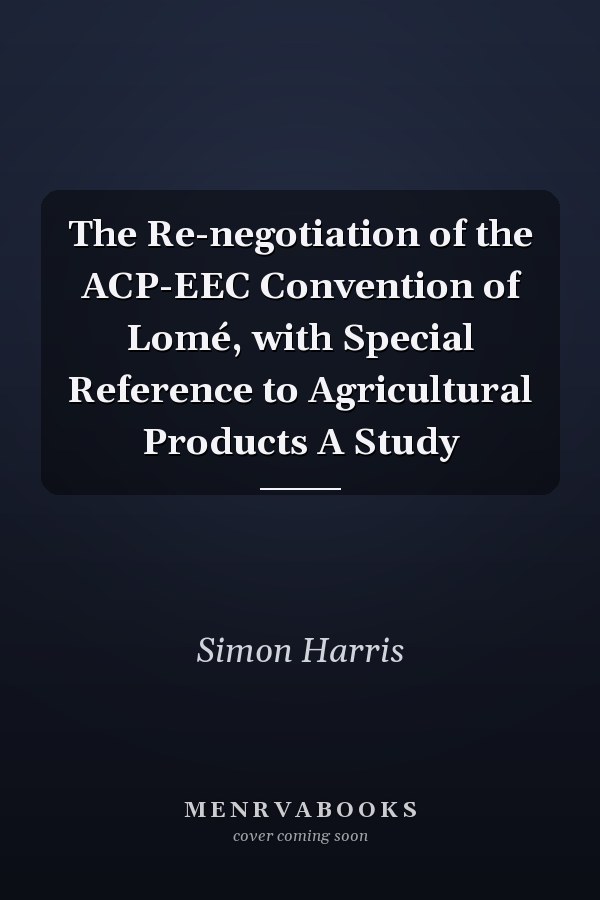 The Re-negotiation of the ACP-EEC Convention of Lomé, with Special Reference to Agricultural Products A Study