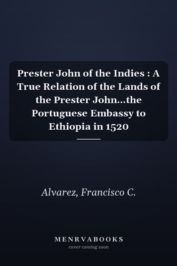 Prester John of the Indies : A True Relation of the Lands of the Prester John...the Portuguese Embassy to Ethiopia in 1520