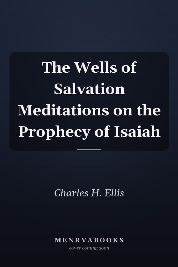 The Wells of Salvation Meditations on the Prophecy of Isaiah