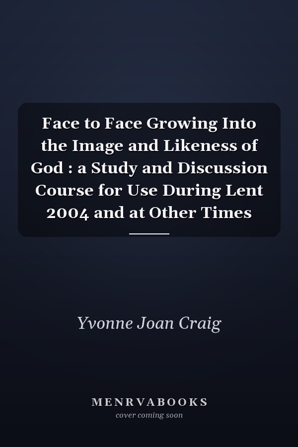 Face to Face Growing Into the Image and Likeness of God : a Study and Discussion Course for Use During Lent 2004 and at Other Times