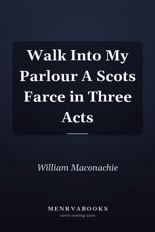 Walk Into My Parlour A Scots Farce in Three Acts
