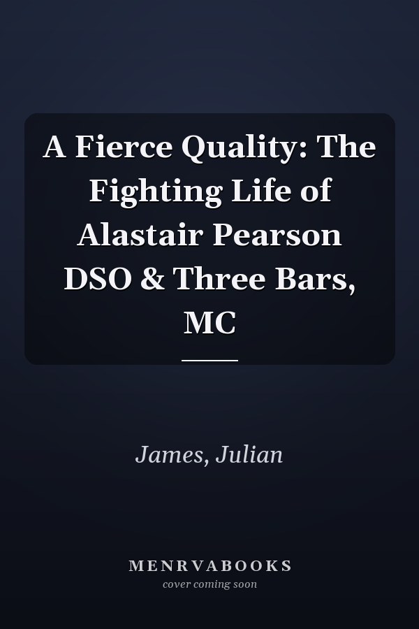 A Fierce Quality: The Fighting Life of Alastair Pearson DSO & Three Bars, MC