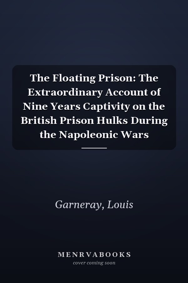 The Floating Prison: The Extraordinary Account of Nine Years Captivity on the British Prison Hulks During the Napoleonic Wars
