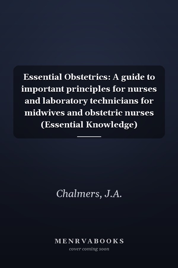 Essential Obstetrics: A guide to important principles for nurses and laboratory technicians for midwives and obstetric nurses (Essential Knowledge)