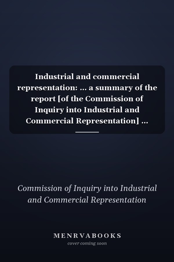 Industrial and commercial representation: ... a summary of the report [of the Commission of Inquiry into Industrial and Commercial Representation] ... prepared by the Commission staff at the request of its sponsoring bodies, the Association of British Chambers of Commerce and the Confederation of British Industry