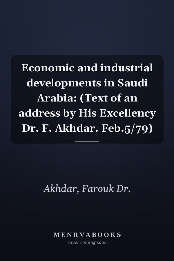 Economic and industrial developments in Saudi Arabia: (Text of an address by His Excellency Dr. F. Akhdar. Feb.5/79)