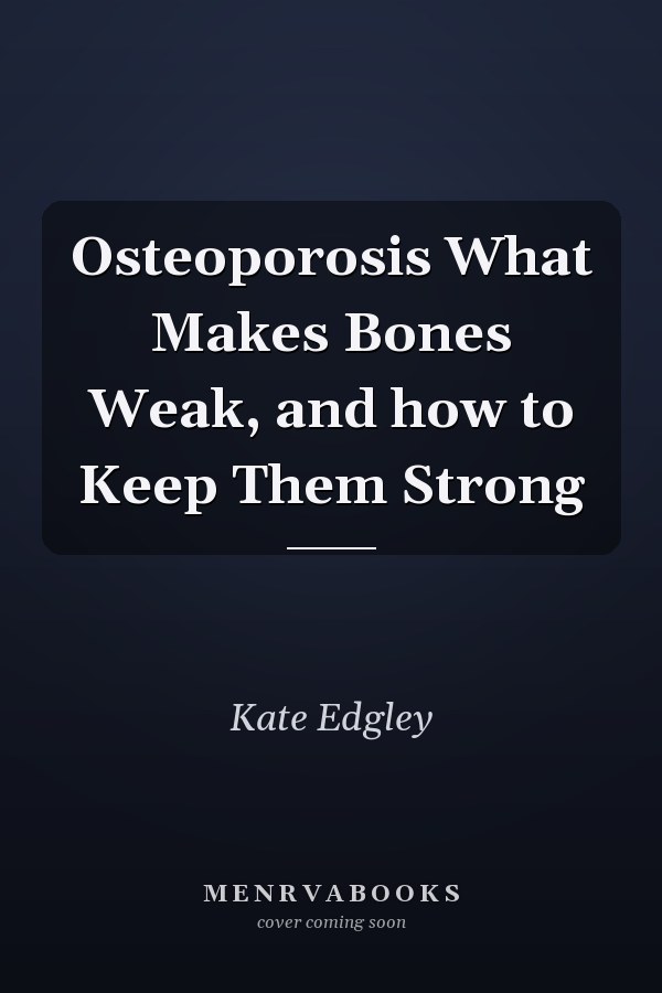 Osteoporosis What Makes Bones Weak, and how to Keep Them Strong